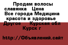 Продам волосы славянка › Цена ­ 5 000 - Все города Медицина, красота и здоровье » Другое   . Курская обл.,Курск г.